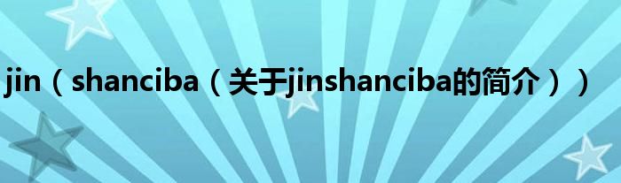 jin（shanciba（关于jinshanciba的简介））