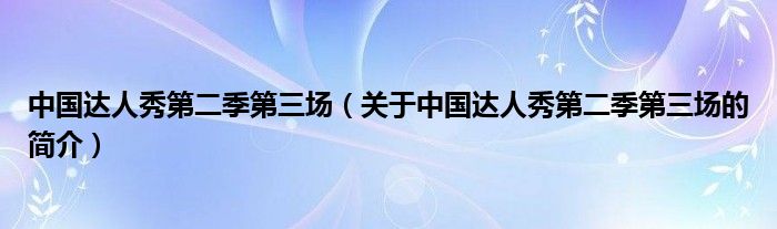 中国达人秀第二季第三场（关于中国达人秀第二季第三场的简介）