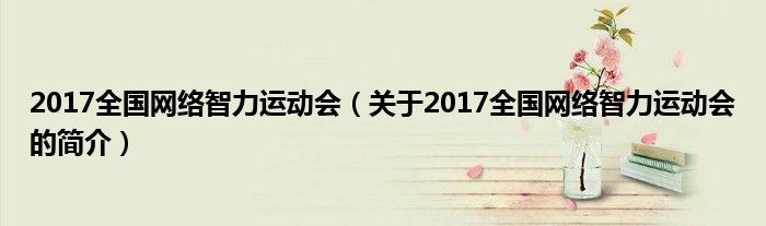 2017全国网络智力运动会（关于2017全国网络智力运动会的简介）