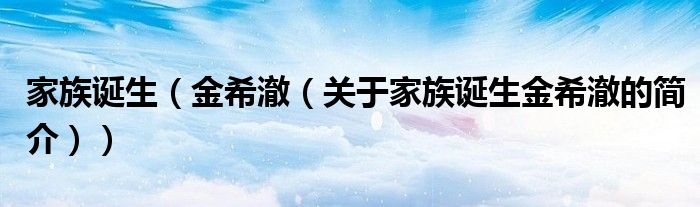 家族诞生（金希澈（关于家族诞生金希澈的简介））