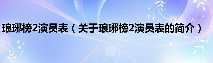 琅琊榜2演员表（关于琅琊榜2演员表的简介）