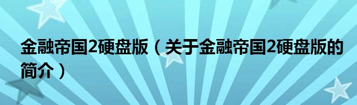 金融帝国2硬盘版（关于金融帝国2硬盘版的简介）