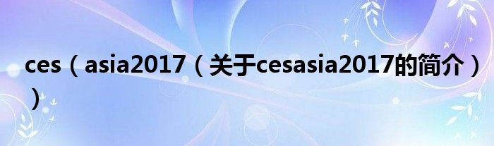 ces（asia2017（关于cesasia2017的简介））
