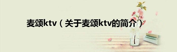 麦颂ktv（关于麦颂ktv的简介）