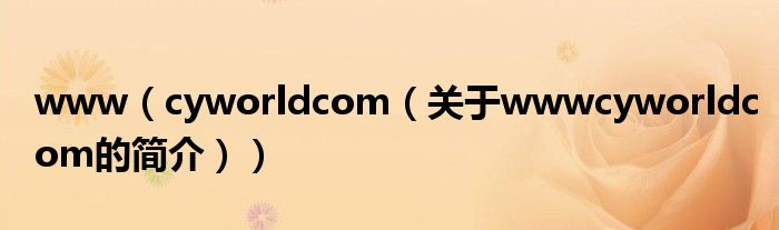 www（cyworldcom（关于wwwcyworldcom的简介））