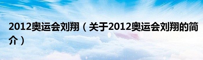 2012奥运会刘翔（关于2012奥运会刘翔的简介）