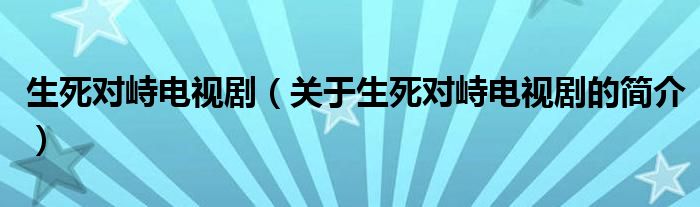 生死对峙电视剧（关于生死对峙电视剧的简介）