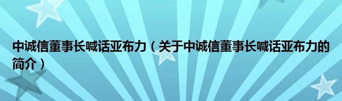 中诚信董事长喊话亚布力（关于中诚信董事长喊话亚布力的简介）