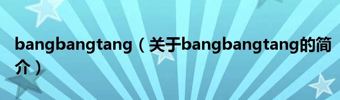 bangbangtang（关于bangbangtang的简介）