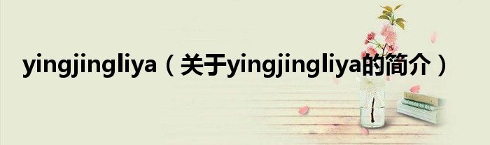 yingjingliya（关于yingjingliya的简介）