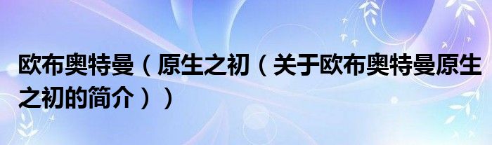 欧布奥特曼（原生之初（关于欧布奥特曼原生之初的简介））