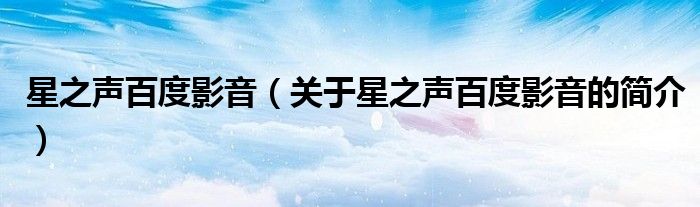 星之声百度影音（关于星之声百度影音的简介）