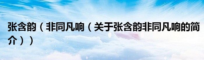 张含韵（非同凡响（关于张含韵非同凡响的简介））