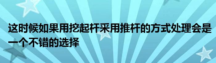 这时候如果用挖起杆采用推杆的方式处理会是一个不错的选择