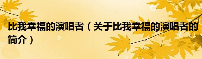 比我幸福的演唱者（关于比我幸福的演唱者的简介）