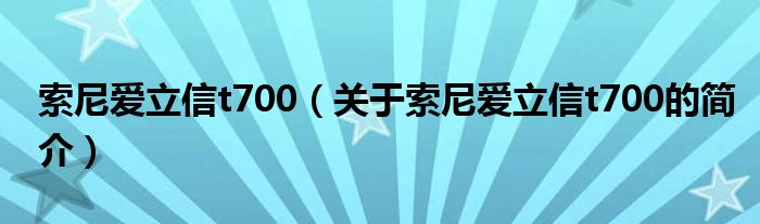 索尼爱立信t700（关于索尼爱立信t700的简介）