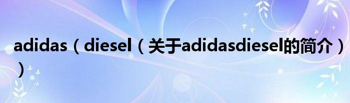 adidas（diesel（关于adidasdiesel的简介））