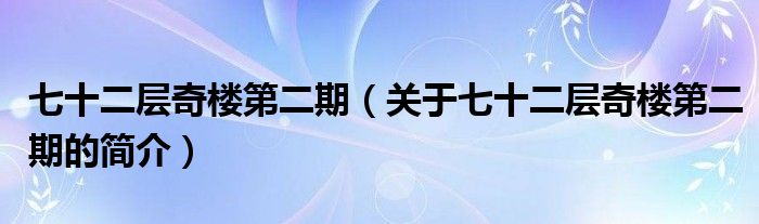 七十二层奇楼第二期（关于七十二层奇楼第二期的简介）