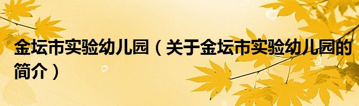 金坛市实验幼儿园（关于金坛市实验幼儿园的简介）