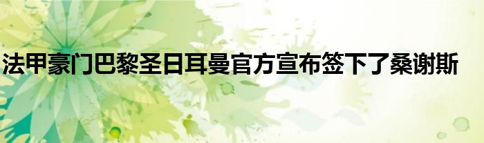 法甲豪门巴黎圣日耳曼官方宣布签下了桑谢斯