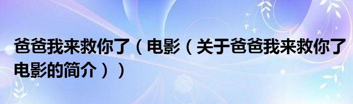 爸爸我来救你了（电影（关于爸爸我来救你了电影的简介））