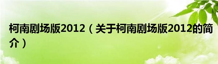 柯南剧场版2012（关于柯南剧场版2012的简介）