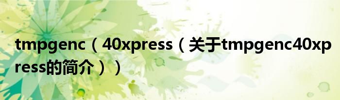 tmpgenc（40xpress（关于tmpgenc40xpress的简介））