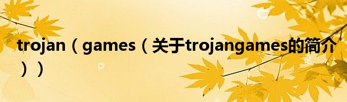 trojan（games（关于trojangames的简介））