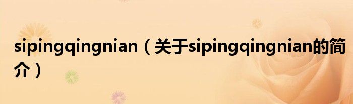 sipingqingnian（关于sipingqingnian的简介）
