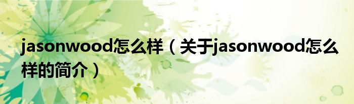 jasonwood怎么样（关于jasonwood怎么样的简介）