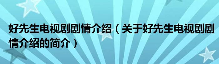 好先生电视剧剧情介绍（关于好先生电视剧剧情介绍的简介）