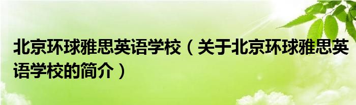 北京环球雅思英语学校（关于北京环球雅思英语学校的简介）