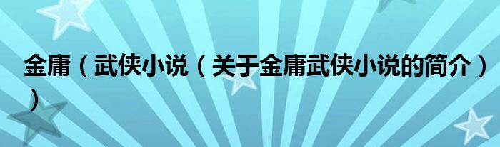 金庸（武侠小说（关于金庸武侠小说的简介））