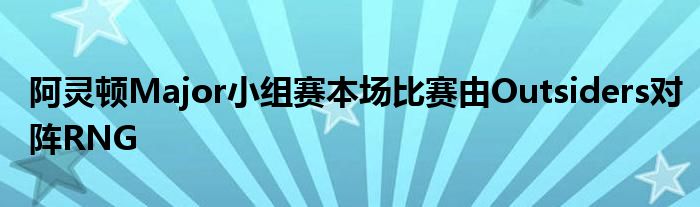 阿灵顿Major小组赛本场比赛由Outsiders对阵RNG