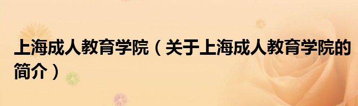 上海成人教育学院（关于上海成人教育学院的简介）