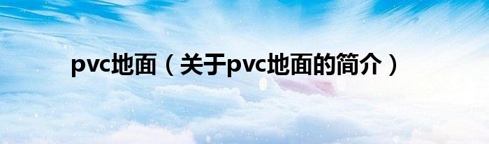 pvc地面（关于pvc地面的简介）