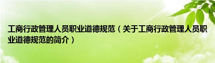 工商行政管理人员职业道德规范（关于工商行政管理人员职业道德规范的简介）