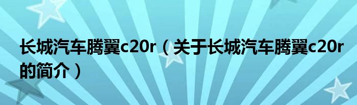 长城汽车腾翼c20r（关于长城汽车腾翼c20r的简介）