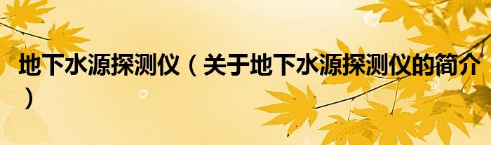 地下水源探测仪（关于地下水源探测仪的简介）