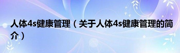 人体4s健康管理（关于人体4s健康管理的简介）