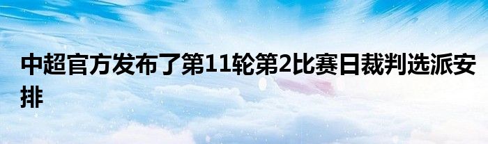 中超官方发布了第11轮第2比赛日裁判选派安排