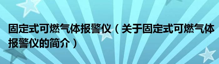 固定式可燃气体报警仪（关于固定式可燃气体报警仪的简介）