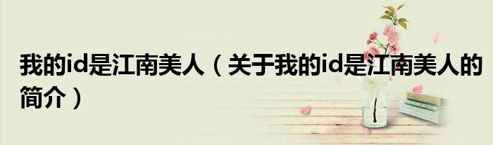 我的id是江南美人（关于我的id是江南美人的简介）