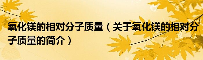 氧化镁的相对分子质量（关于氧化镁的相对分子质量的简介）