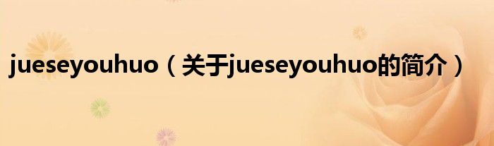 jueseyouhuo（关于jueseyouhuo的简介）