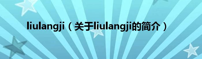 liulangji（关于liulangji的简介）