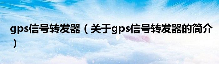 gps信号转发器（关于gps信号转发器的简介）