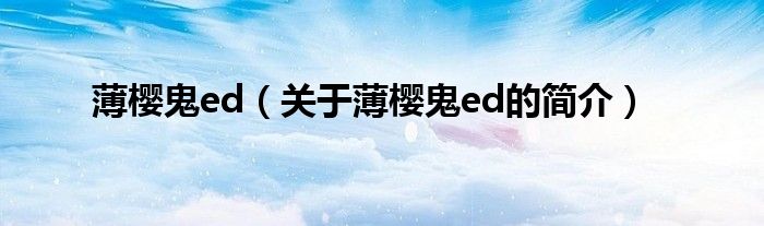 薄樱鬼ed（关于薄樱鬼ed的简介）