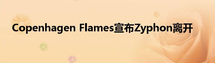 Copenhagen Flames宣布Zyphon离开