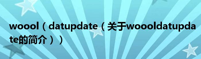 woool（datupdate（关于woooldatupdate的简介））